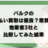 バルクの先払い買取は優良？悪質？他業者3社と比較してみた結果
