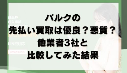バルクの先払い買取は優良？悪質？他業者3社と比較してみた結果