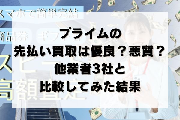プライムの先払い買取は優良？悪質？他業者3社と比較してみた結果