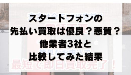 スタートフォンの先払い買取は優良？悪質？他業者3社と比較してみた結果