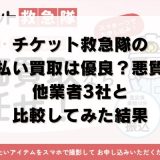 チケット救急隊の先払い買取は優良？悪質？他業者3社と比較してみた結果