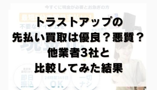 トラストアップの先払い買取は優良？悪質？他業者3社と比較してみた結果