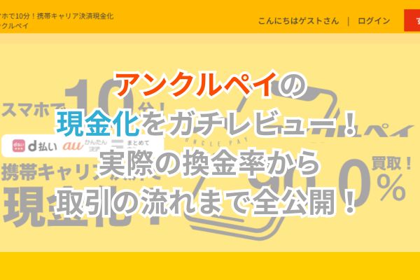 アンクルペイの現金化をガチレビュー｜実際の換金率から取引の流れまで全公開！