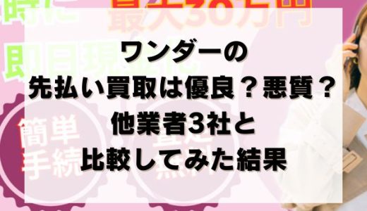 ワンダー買取の先払い買取は優良？悪質？他業者3社と比較してみた結果