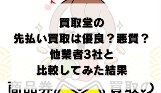 買取堂の先払い買取は優良？悪質？他業者3社と比較してみた結果