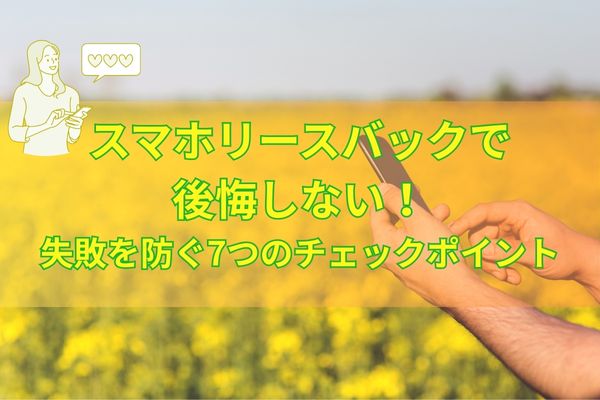 スマホリースバックで後悔しない！失敗を防ぐ7つのチェックポイント