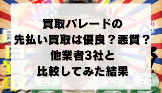 買取パレードの先払い買取は優良？悪質？他業者3社と比較してみた結果