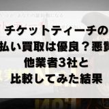 チケットティーチの先払い買取は優良？悪質？他業者3社と比較してみた結果