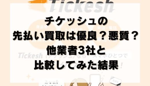 チケッシュの先払い買取は優良？悪質？他業者3社と比較してみた結果