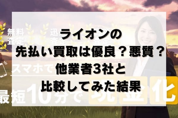 ライオンの先払い買取は優良？悪質？他業者3社と比較してみた結果