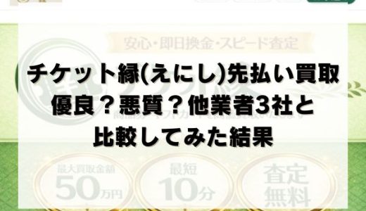 チケット縁(えにし)の先払い買取は優良？悪質？他業者3社と比較してみた結果