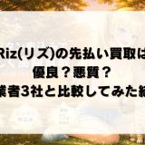 Riz(リズ)の先払い買取は優良？悪質？他業者3社と比較してみた結果