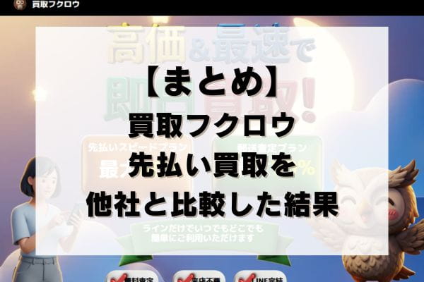 【まとめ】買取フクロウの先払い買取を他社と比較した結果