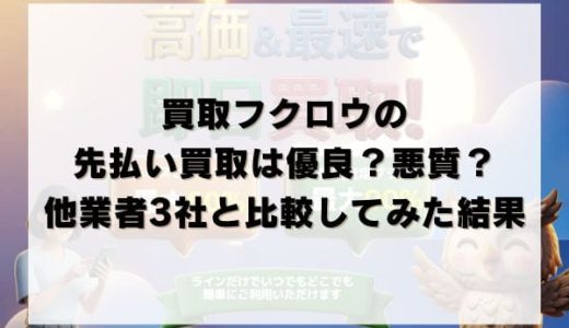 買取フクロウの先払い買取は優良？悪質？他業者3社と比較してみた結果