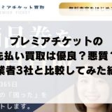 プレミアチケットの先払い買取は優良？悪質？他業者3社と比較してみた結果