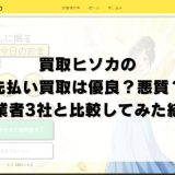 買取ヒソカの先払い買取は優良？悪質？他業者3社と比較してみた結果