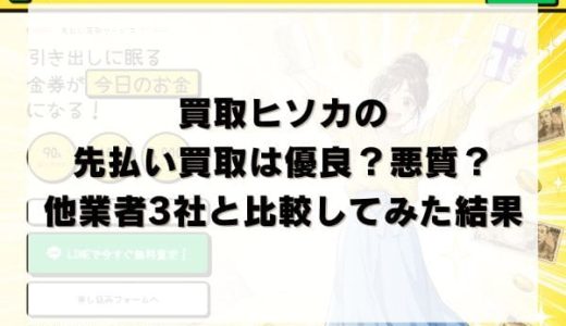 買取ヒソカの先払い買取は優良？悪質？他業者3社と比較してみた結果