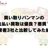 買い取りパンマンの先払い買取は優良？悪質？他業者3社と比較してみた結果