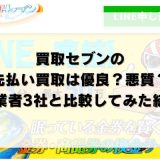 買取セブンの先払い買取は優良？悪質？他業者3社と比較してみた結果