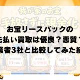 お宝リースバックの先払い買取は優良？悪質？他業者3社と比較してみた結果