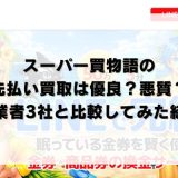 スーパー買物語の先払い買取は優良？悪質？他業者3社と比較してみた結果