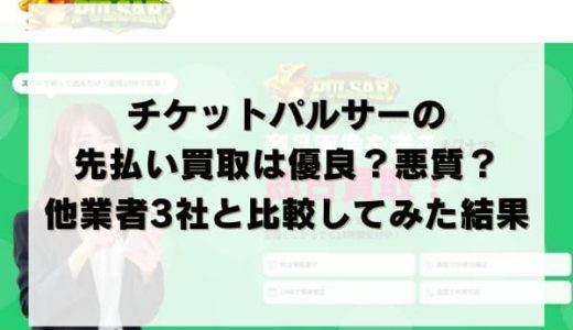チケットパルサーの先払い買取は優良？悪質？他業者3社と比較してみた結果