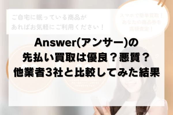 Answer(アンサー)の先払い買取は優良？悪質？他業者3社と比較してみた結果