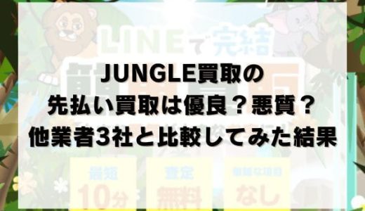 JUNGLE(ジャングル)買取の先払い買取は優良？悪質？他業者3社と比較してみた結果