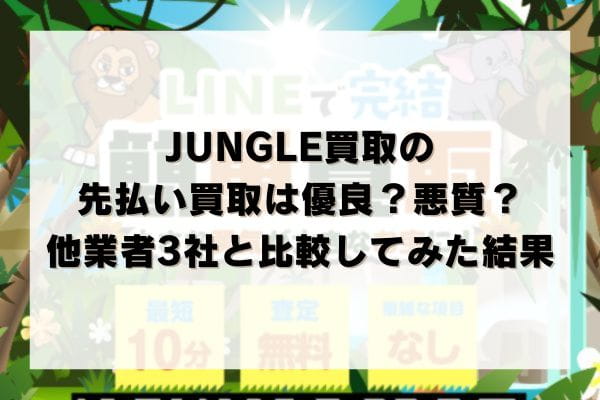 JUNGLE(ジャングル)買取の先払い買取は優良？悪質？他業者3社と比較してみた結果