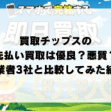 買取チップスの先払い買取は優良？悪質？他業者3社と比較してみた結果