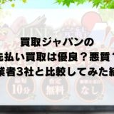 買取ジャパン（JAPAN）の先払い買取は優良？悪質？他業者3社と比較してみた結果