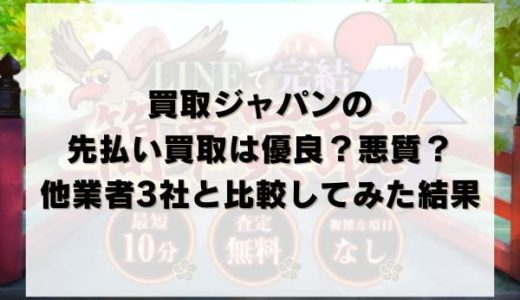 買取ジャパン（JAPAN）の先払い買取は優良？悪質？他業者3社と比較してみた結果