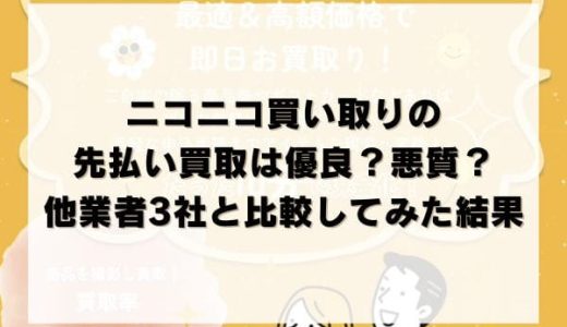 ニコニコ買い取りの先払い買取は優良？悪質？他業者3社と比較してみた結果