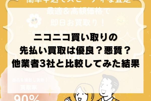 ニコニコ買い取りの先払い買取は優良？悪質？他業者3社と比較してみた結果