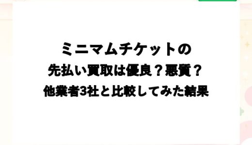 ミニマムチケットの先払い買取は優良？悪質？他業者3社と比較してみた結果