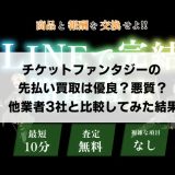 チケットファンタジーの先払い買取は優良？悪質？他業者3社と比較してみた結果