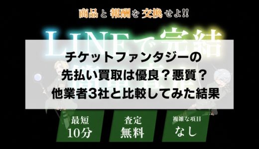チケットファンタジーの先払い買取は優良？悪質？他業者3社と比較してみた結果