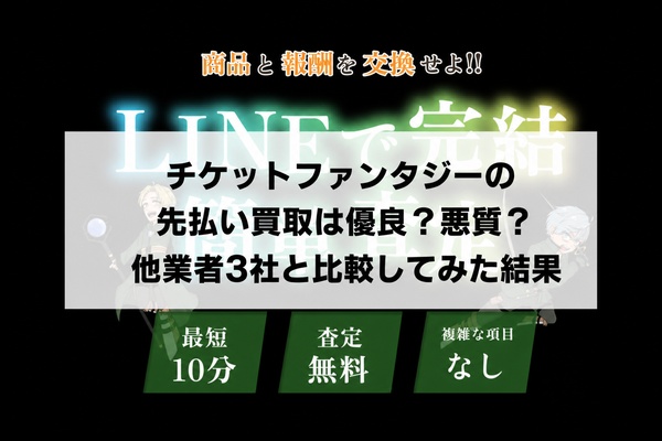 チケットファンタジーの先払い買取は優良？悪質？他業者3社と比較してみた結果