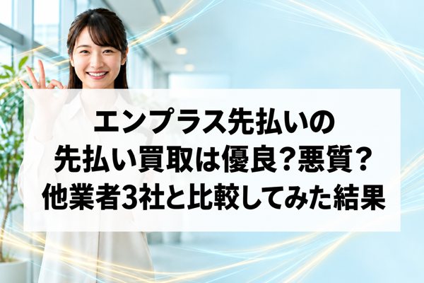 エンプラス先払いの先払い買取は優良？悪質？他業者3社と比較してみた結果
