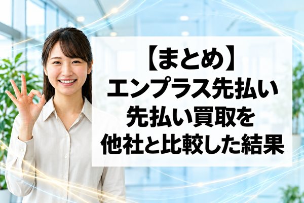 【まとめ】エンプラス先払いの先払い買取を他社と比較した結果
