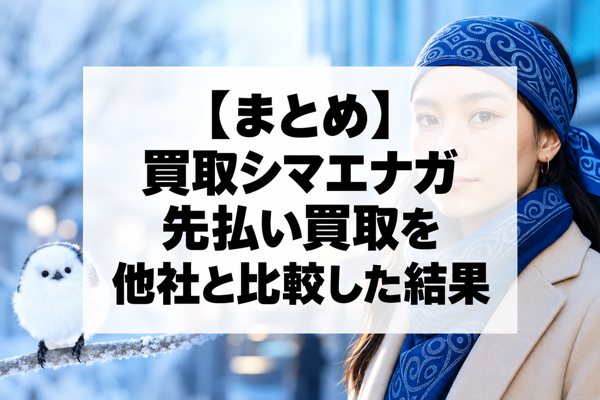【まとめ】買取シマエナガの先払い買取を他社と比較した結果