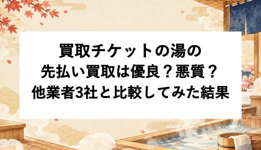 買取チケットの湯の先払い買取は優良？悪質？他業者3社と比較してみた結果