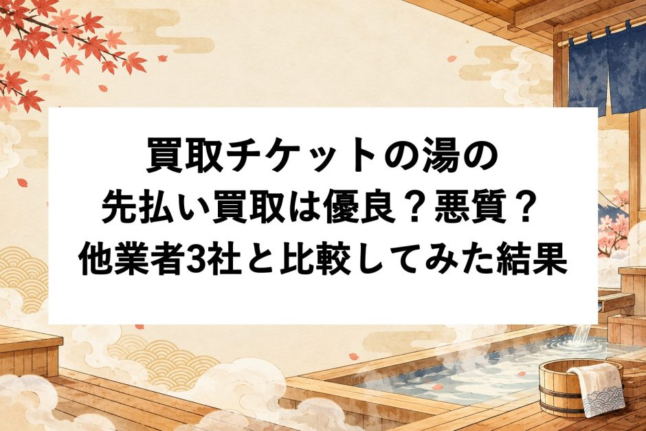 買取チケットの湯の先払い買取は優良？悪質？他業者3社と比較してみた結果
