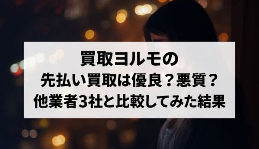 買取ヨルモの先払い買取は優良？悪質？他業者3社と比較してみた結果