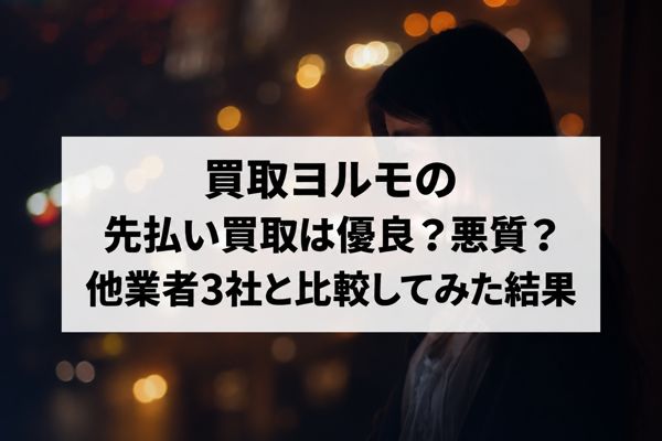 買取ヨルモの先払い買取は優良？悪質？他業者3社と比較してみた結果